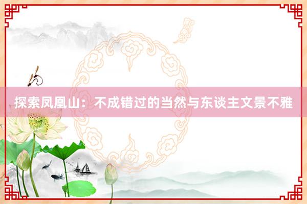 探索凤凰山：不成错过的当然与东谈主文景不雅