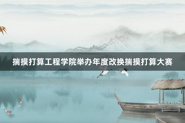 揣摸打算工程学院举办年度改换揣摸打算大赛
