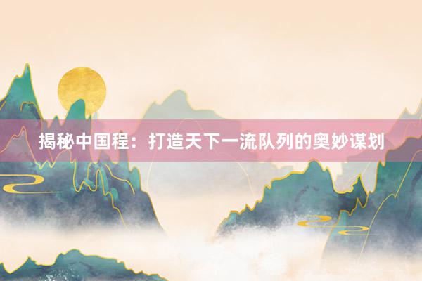 揭秘中国程：打造天下一流队列的奥妙谋划