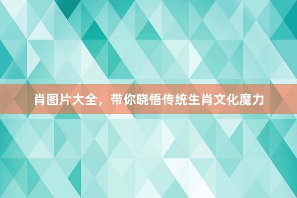 肖图片大全，带你晓悟传统生肖文化魔力