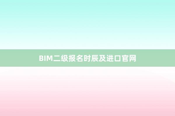 BIM二级报名时辰及进口官网