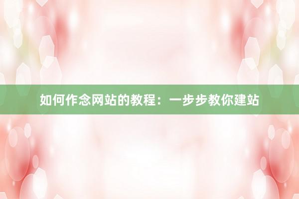 如何作念网站的教程：一步步教你建站