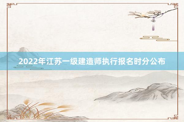 2022年江苏一级建造师执行报名时分公布