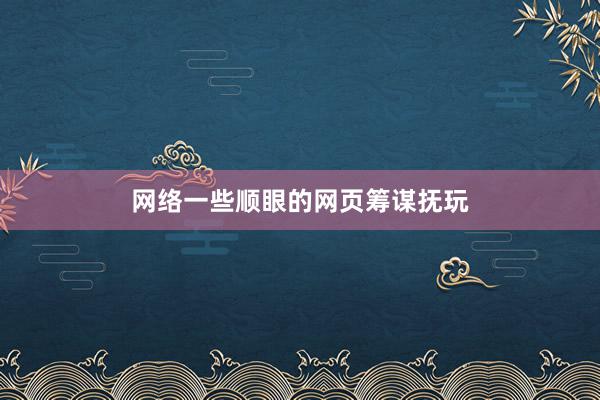 网络一些顺眼的网页筹谋抚玩