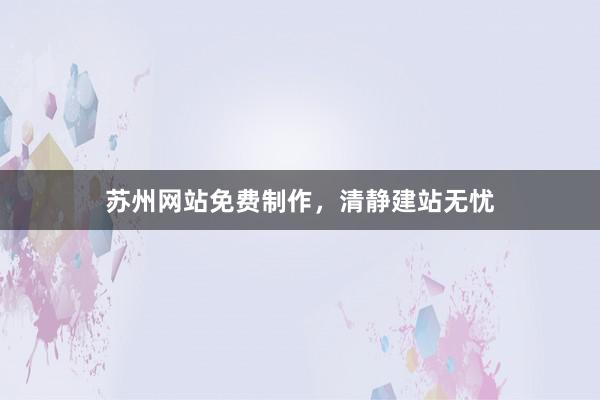 苏州网站免费制作，清静建站无忧