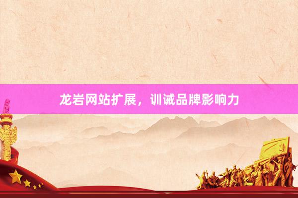 龙岩网站扩展，训诫品牌影响力
