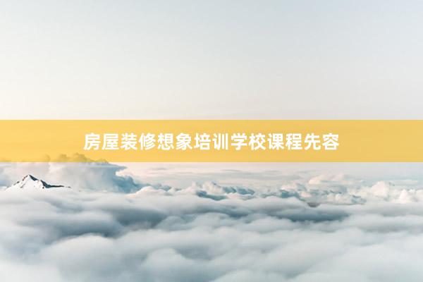 房屋装修想象培训学校课程先容