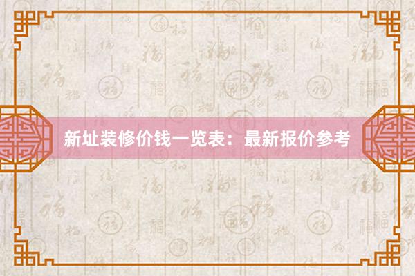 新址装修价钱一览表：最新报价参考