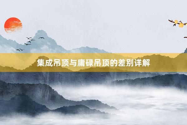 集成吊顶与庸碌吊顶的差别详解