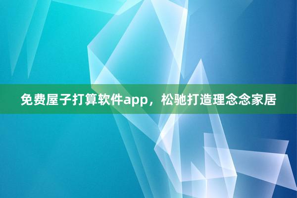 免费屋子打算软件app，松驰打造理念念家居