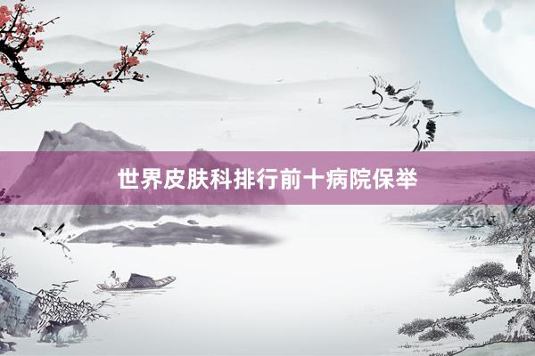世界皮肤科排行前十病院保举