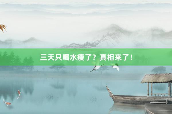 三天只喝水瘦了？真相来了！