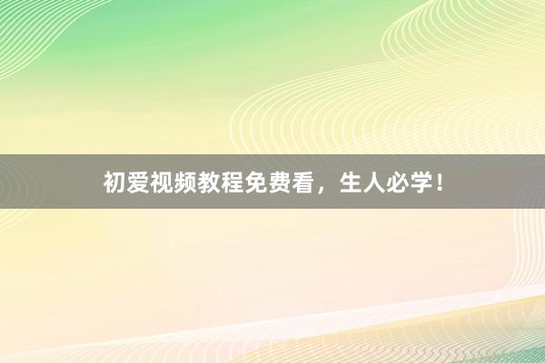 初爱视频教程免费看，生人必学！