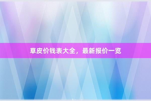 草皮价钱表大全，最新报价一览